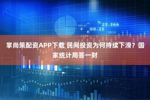掌尚策配资APP下载 民间投资为何持续下滑？国家统计局答一财