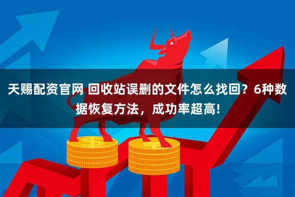 天赐配资官网 回收站误删的文件怎么找回？6种数据恢复方法，成功率超高!