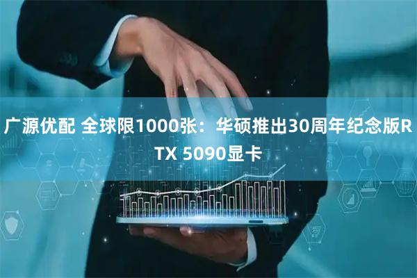 广源优配 全球限1000张：华硕推出30周年纪念版RTX 5090显卡
