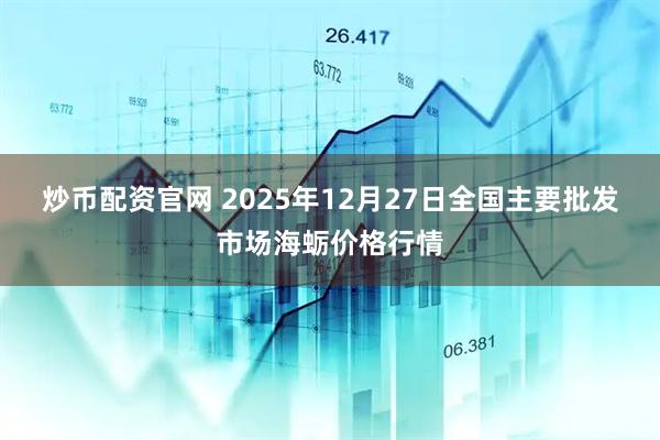 炒币配资官网 2025年12月27日全国主要批发市场海蛎价格行情