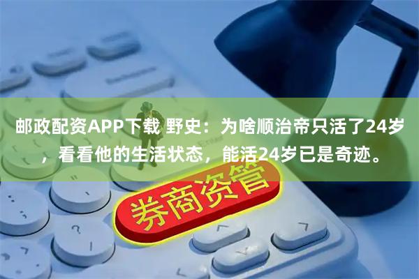 邮政配资APP下载 野史：为啥顺治帝只活了24岁，看看他的生活状态，能活24岁已是奇迹。